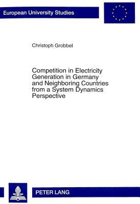 Competition in Electricity Generation in Germany and Neighboring Countries from a System Dynamics Perspective: Outlook Until 2012 (Europäische ... / Publications Universitaires Européennes)