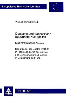 Deutsche und französische auswärtige Kulturpolitik: Eine vergleichende Analyse- Das Beispiel der Goethe-Institute in Frankreich sowie der Instituts ... Universitaires Européennes) (German Edition)
