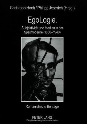 EgoLogie. Subjektivität und Medien in der Spätmoderne (1880-1940): Romanistische Beiträge (German Edition)