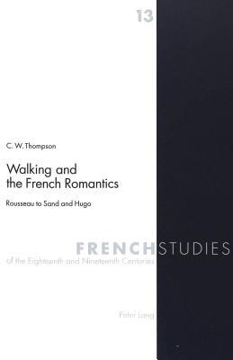 Walking and the French Romantics: Rousseau to Sand and Hugo (French Studies of the Eighteenth and Nineteenth Centuries)