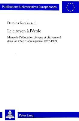 Le citoyen a l'ecole: manuels d'education civique et citoyennete dans la Grece d'apres-guerre 1957-1989 (Publications Universitaires Europeennes: Serie 11, Pedagogie. Vol. 789)