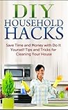 DIY Household Hacks: Save Time and Money with Do It Yourself Tips and Tricks for Cleaning Your House