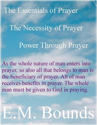 The Necessity of Prayer, The Essentials of Prayer, Power Through Prayer, E.M. Bounds