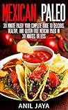 Mexican Paleo: 30 Minute Paleo! Your Complete Guide to Delicious, Healthy, and Gluten Free Mexican Paleo in 30 Minutes or Less (Paleo - Mexican Paleo - Gluten Free - Primal - Grain Free) Mexican Paleo: 30 Minute Paleo! Your Complete Guide to Delicious, Healthy, and Gluten Free Mexican Paleo in 30 Minutes or Less (Paleo - Mexican Paleo - Gluten Free - Primal - Grain Free)