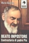 Beato Impostore - Controstoria di padre Pio