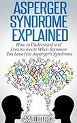Asperger Syndrome Explained: How to Understand and Cope When Someone You Loves Suffers from Asperger's Syndrome
