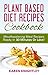 Plant Based Diet Recipes Cookbook: Mouthwatering Meal Recipes Ready In 30 Minutes Or Less!