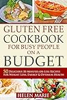 Gluten Free Cookbook for Busy People on a Budget: 50 Delicious 30-Minutes-or-Less Recipes for Weight Loss, Energy & Optimum Health (Nutritious Gluten-Free Recipes for Healthier Living 1)