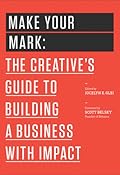 Make Your Mark: The Creative’s Guide to Building a Business With Impact