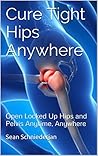Cure Tight Hips Anywhere 2nd Edition - Revised and Updated: Open Locked Up Hips and Pelvis Anytime, Anywhere (Simple Strength Book 1) Cure Tight Hips Anywhere 2nd Edition - Revised and Updated: Open Locked Up Hips and Pelvis Anytime, Anywhere (Simple Strength Book 1)