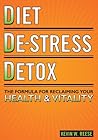 Diet, De-Stress, Detox: The Formula for Reclaiming Your Health & Vitality Diet, De-Stress, Detox: The Formula for Reclaiming Your Health & Vitality
