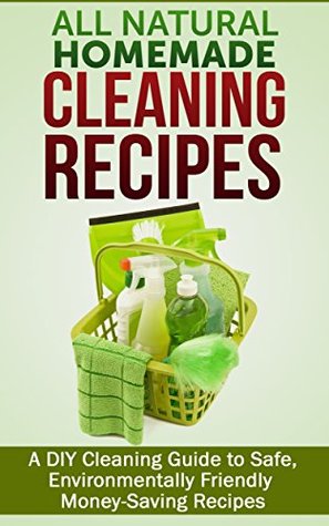 All Natural Homemade Cleaning Recipes: A DIY Cleaning Guide to Safe, Environmentally Friendly Money-Saving Recipes (Kindle Edition)
