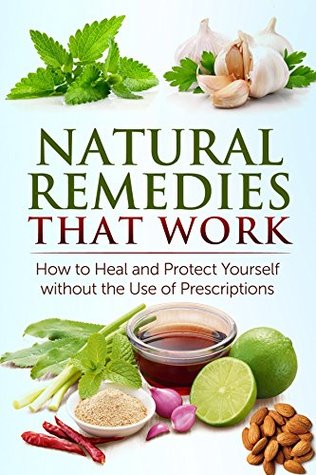 Natural Remedies that Work: How to Heal and Protect Yourself without the Use of Prescriptions (Kindle Edition)