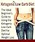 The Ketogenic Low Carb Diet - The Ideal Beginner's Guide To Using The Ketogenic Low Carb Diet For Optimal Weight Loss: (Ketogenic diet, ketogenic diet for weight loss, Ketogenic diet cookbook)