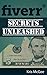 Fiverr Secrets Unleashed : Learn the Selling Secrets of Selling on Fiverr: Fiverr Secrets Even New Comers to Fiverr Can Use to Make Money Online