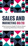 Sales and Marketing 80/20: What Everyone Ought To Know About Increasing Effectivity In Business