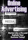 Online Advertising: Market Like a Pro and Explode Your Business! (Marketing, Advertising)