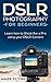 DSLR Photography: for Beginners: Learn how to shoot like a pro using your DSLR camera