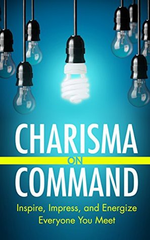 Charisma on Command: Inspire, Impress, and Energize Everyone You Meet (Kindle Edition)