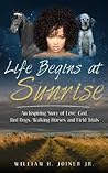 Life Begins at Sunrise by William H. Joiner Jr.