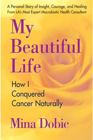 My Beautiful Life: How I Conquered Cancer Naturally