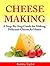 Cheese Making At Home: A Step-By-Step Guide for Making Delicious Cheese At Home