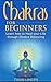 Chakras for Beginners: Learn how to Heal your Life through Chakra Balancing