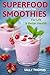 Superfood Smoothies For Life & Better Health