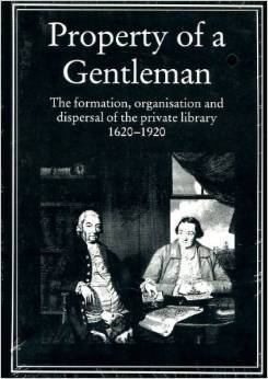 Property of a Gentleman - the Formation, Organisation and Dispersal of the Private Library 1620-1920 (Hardcover)