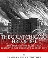 The Great Chicago Fire of 1871: The Story of the Blaze That Destroyed the Midwest’s Largest City The Great Chicago Fire of 1871: The Story of the Blaze That Destroyed the Midwest’s Largest City