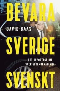 Bevara Sverige svenskt : ett reportage om Sverigedemokraterna (Hardcover)
