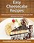 Easy Cheesecake Recipes: Delicious and Impressive Cheesecake Recipes That Everyone Can Enjoy (The Easy Recipe)