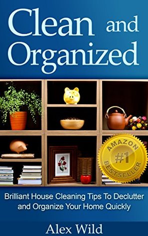 Clean and Organized: Brilliant House Cleaning Tips to De-Clutter and Organize Your Home Quickly (Kindle Edition)