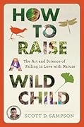 How to Raise a Wild Child: The Art and Science of Falling in Love with Nature