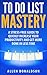 To Do List Mastery: A Stress-Free Guide To Quickly Increase Your Productivity And Get More Done In Less Time
