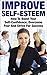 Improve Self-Esteem: How To Boost Your Self-Confidence, Overcome Fear And Strive For Success (improve self esteem, self esteem, boost your confidence, ... improve self confidence, strive)