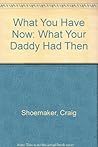 What You Have Now: What Your Daddy Had Then