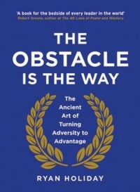 The Obstacle is the Way: The Ancient Art of Turning Adversity to Advantage