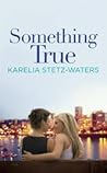 Something True by Karelia Stetz-Waters