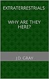 Extraterrestrials: Why Are They Here? Extraterrestrials: Why Are They Here?
