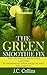 The Green Smoothie Fix: The Ultimate Smoothie Cleanse to Maximize Your Health and Well-being (green smoothie cleanse, green smoothie diet, green smoothie ... 10 days, green smoothie weight loss)