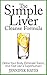The Simple Liver Cleanse Formula: Detox Your Body, Eliminate Toxins, And Feel Like a Superhuman!