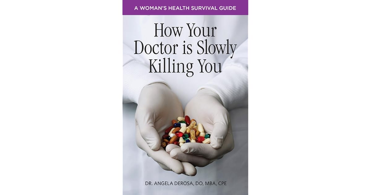 How Your Doctor is Slowly Killing You A Woman's Health by Angela DeRosa