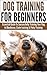 Dog Training For Beginners: Essential Guide to Successfully Training Your Dog In Obedience, Crate Training, & Potty Training
