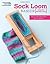 Sock Loom Basics: Step-by-Step Instructions plus 11 Designs