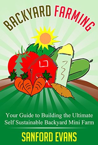 Backyard Farming: Your Guide to Building the Ultimate Self Sustainable Backyard Mini Farm (Kindle Edition)