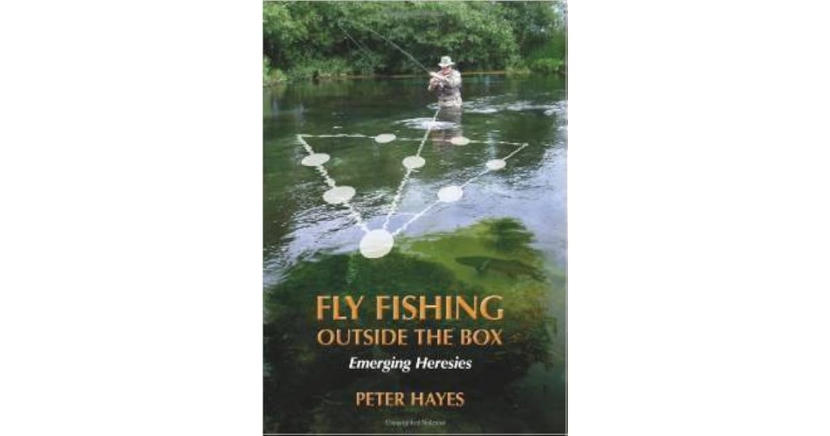 Fly Fishing Outside the Box Emerging Heresies by Peter Hayes
