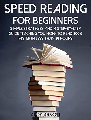 Speed Reading for Beginners: Simple Strategies and a Step-By-Step Guide Teaching You How to Read 300% Faster in Less than 24 Hours (Be A Better Man Book 5)