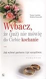 Wybacz, że (już) nie mówię do Ciebie kochanie. Jak wybrać partnera i żyć szczęśliwie