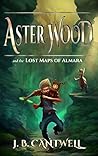 Aster Wood and the Lost Maps of Almara by J.B. Cantwell